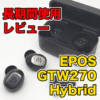 完全ワイヤレスイヤホン「EPOS GTW270 Hybrid」を1ヶ月以上使用した感想について
