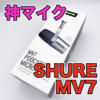 【SHURE MV7 レビュー】USB・XLR接続可能なYouTube配信用マイク決定版！