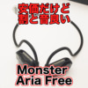 【Monster Aria Free レビュー】安価なオープンイヤー(空気伝導)イヤホンでは当たりか